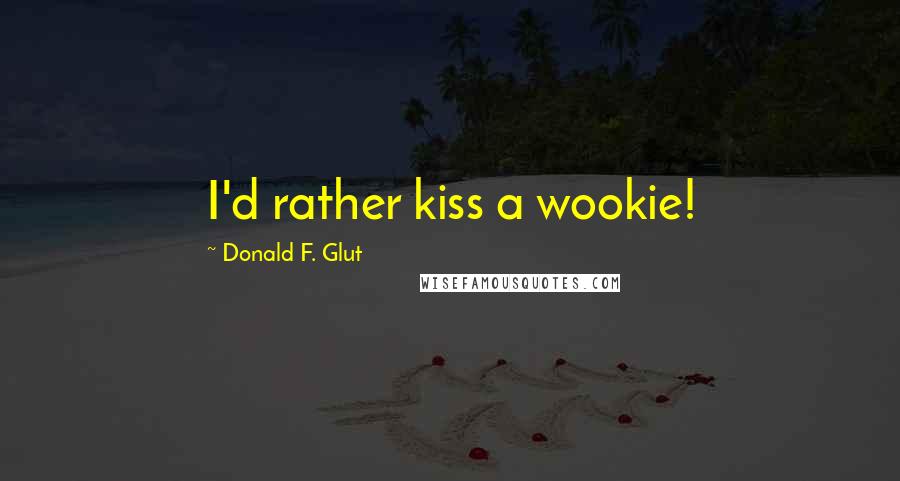 Donald F. Glut Quotes: I'd rather kiss a wookie!