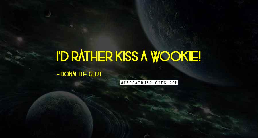 Donald F. Glut Quotes: I'd rather kiss a wookie!