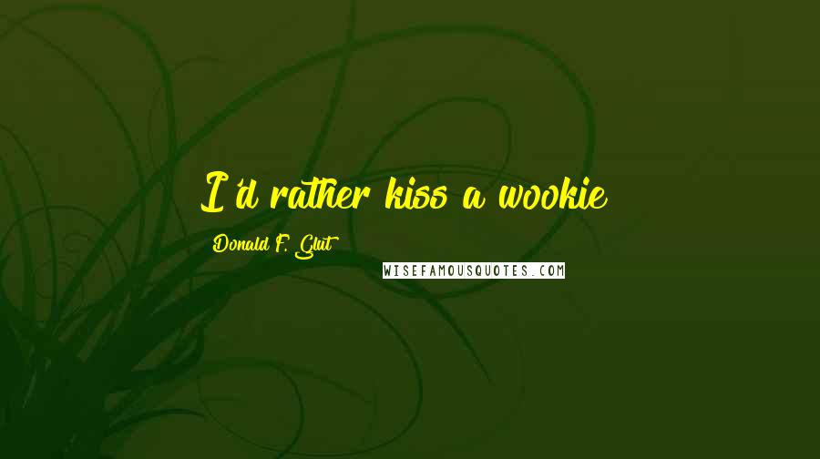 Donald F. Glut Quotes: I'd rather kiss a wookie!