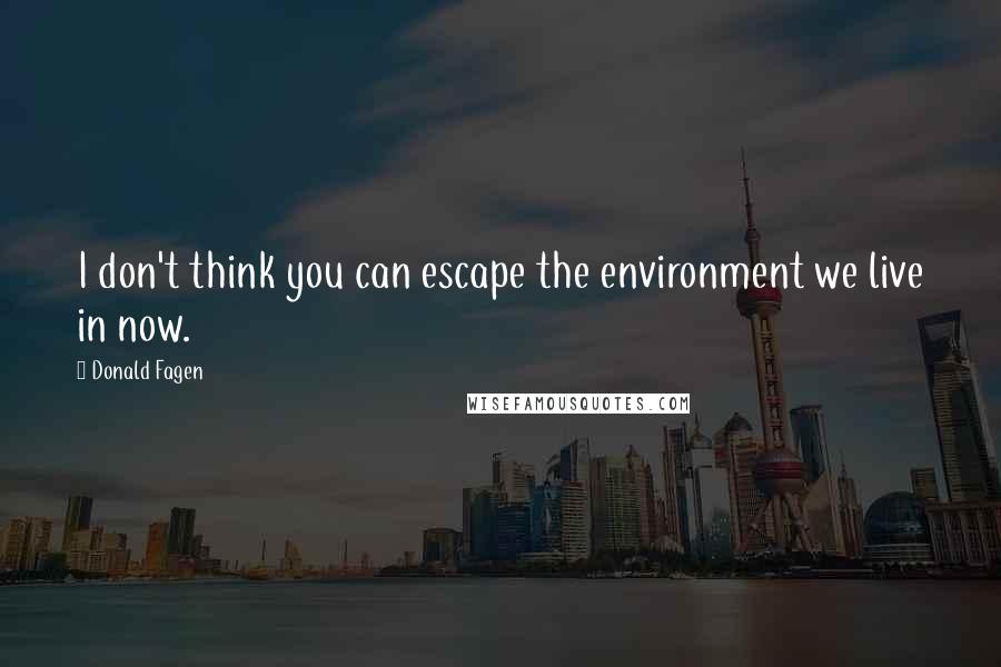 Donald Fagen Quotes: I don't think you can escape the environment we live in now.