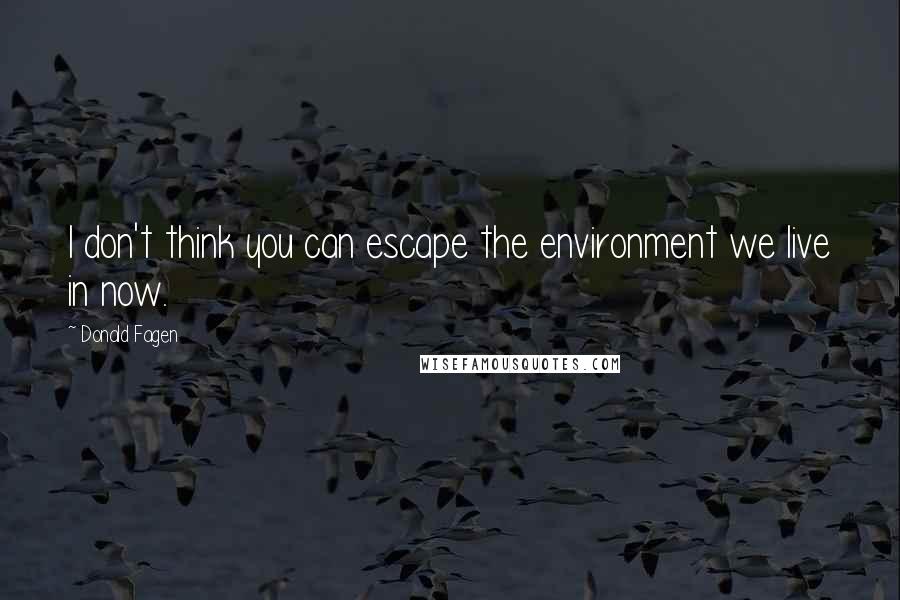 Donald Fagen Quotes: I don't think you can escape the environment we live in now.