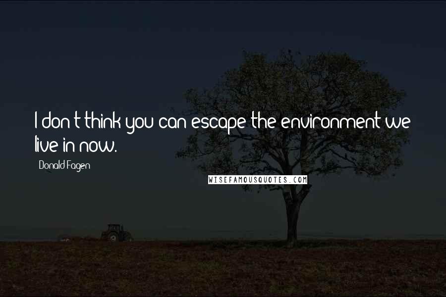 Donald Fagen Quotes: I don't think you can escape the environment we live in now.
