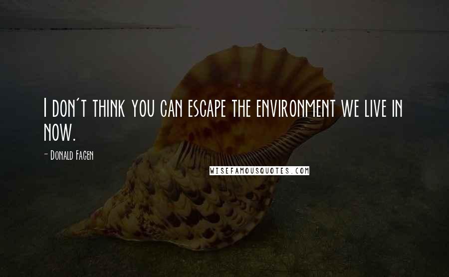 Donald Fagen Quotes: I don't think you can escape the environment we live in now.