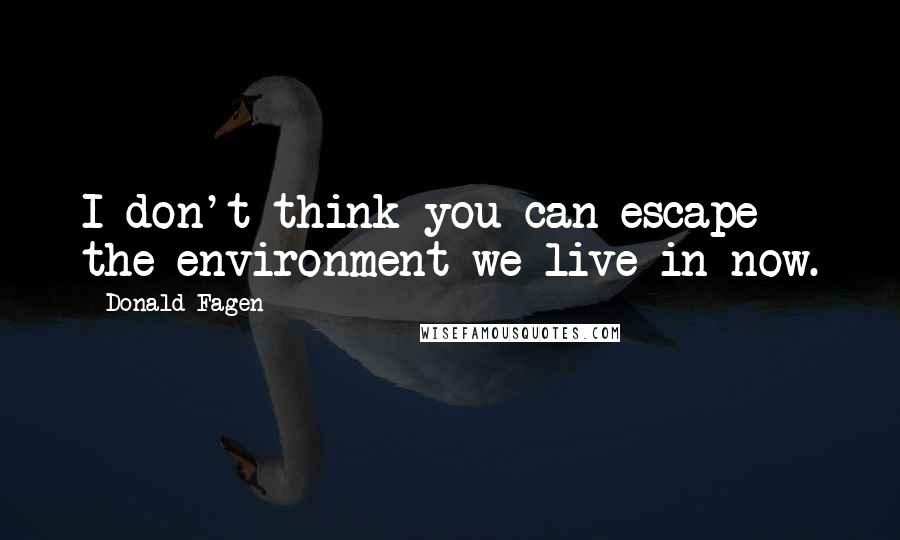 Donald Fagen Quotes: I don't think you can escape the environment we live in now.