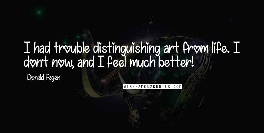 Donald Fagen Quotes: I had trouble distinguishing art from life. I don't now, and I feel much better!