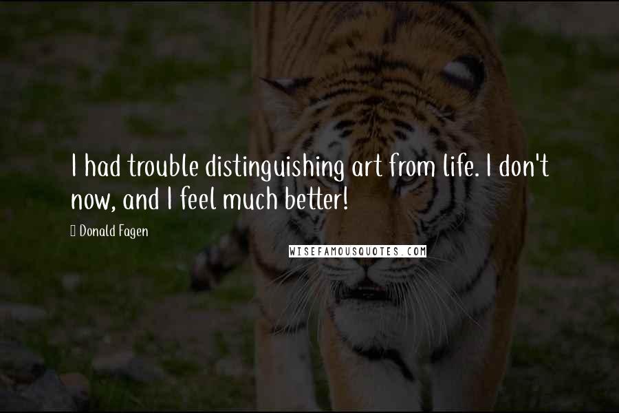 Donald Fagen Quotes: I had trouble distinguishing art from life. I don't now, and I feel much better!