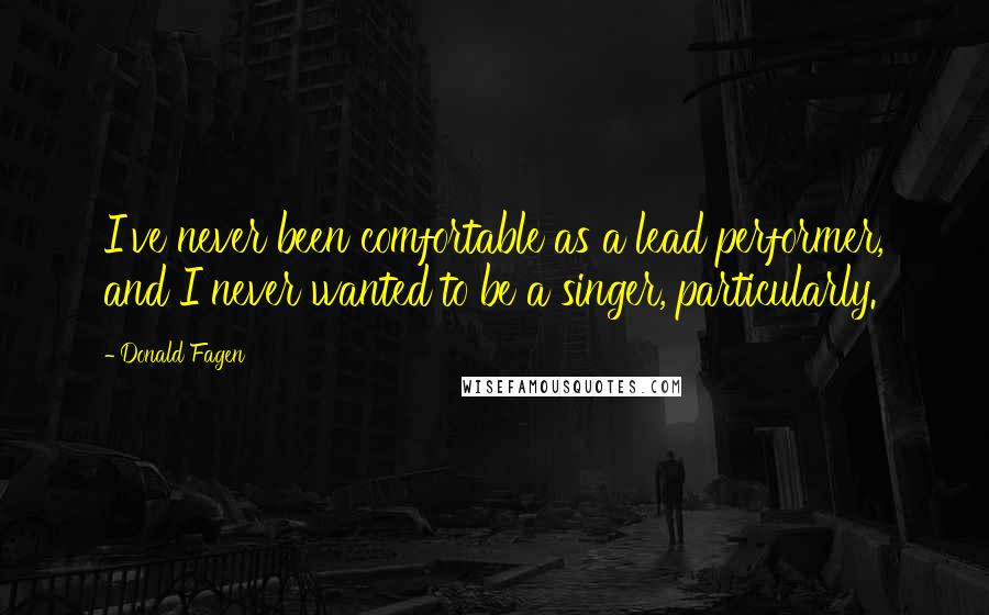 Donald Fagen Quotes: I've never been comfortable as a lead performer, and I never wanted to be a singer, particularly.