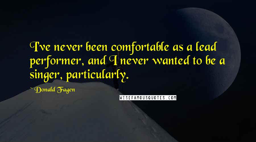 Donald Fagen Quotes: I've never been comfortable as a lead performer, and I never wanted to be a singer, particularly.
