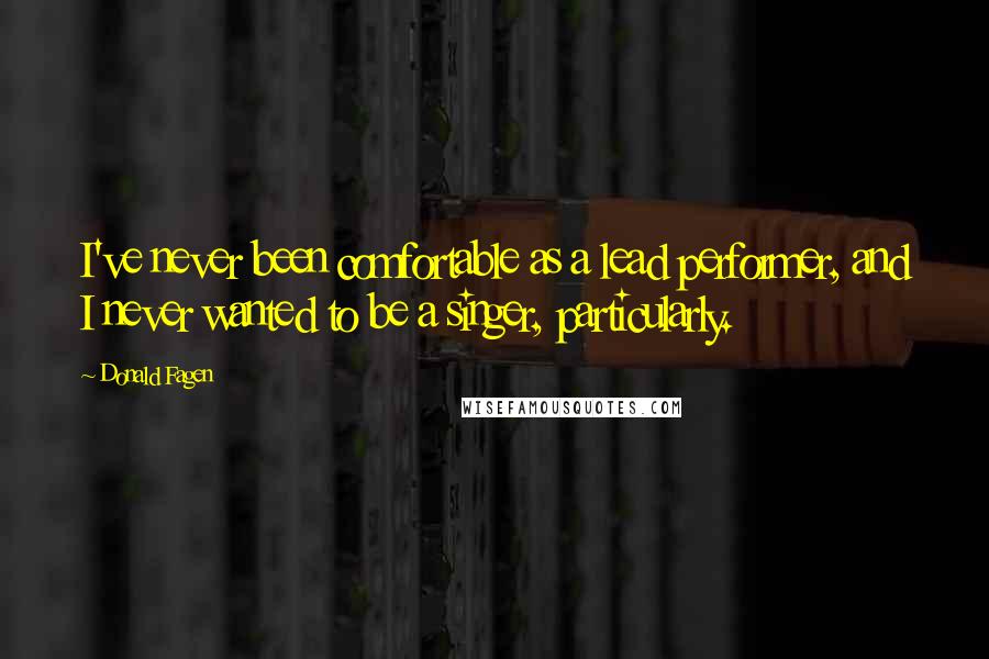 Donald Fagen Quotes: I've never been comfortable as a lead performer, and I never wanted to be a singer, particularly.