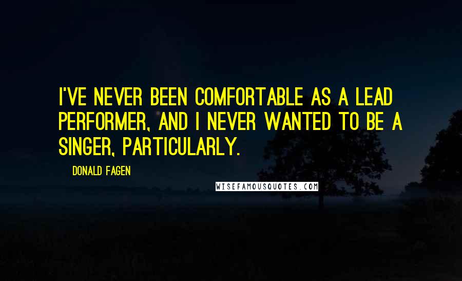 Donald Fagen Quotes: I've never been comfortable as a lead performer, and I never wanted to be a singer, particularly.