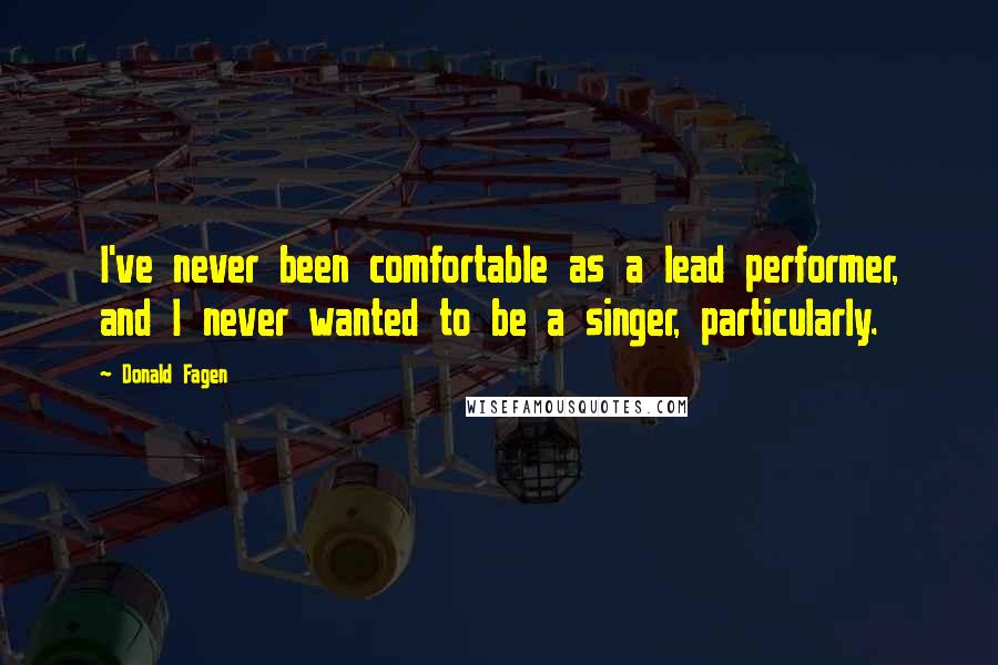Donald Fagen Quotes: I've never been comfortable as a lead performer, and I never wanted to be a singer, particularly.