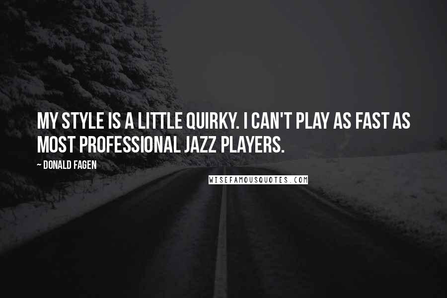 Donald Fagen Quotes: My style is a little quirky. I can't play as fast as most professional jazz players.