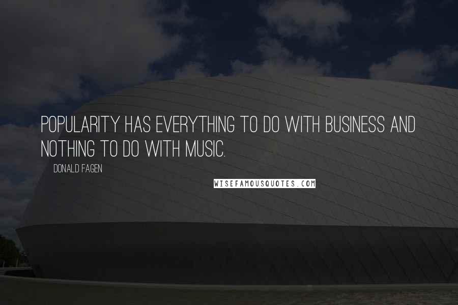 Donald Fagen Quotes: Popularity has everything to do with business and nothing to do with music.