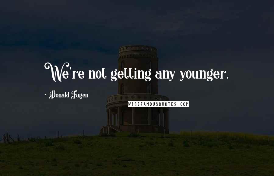 Donald Fagen Quotes: We're not getting any younger.