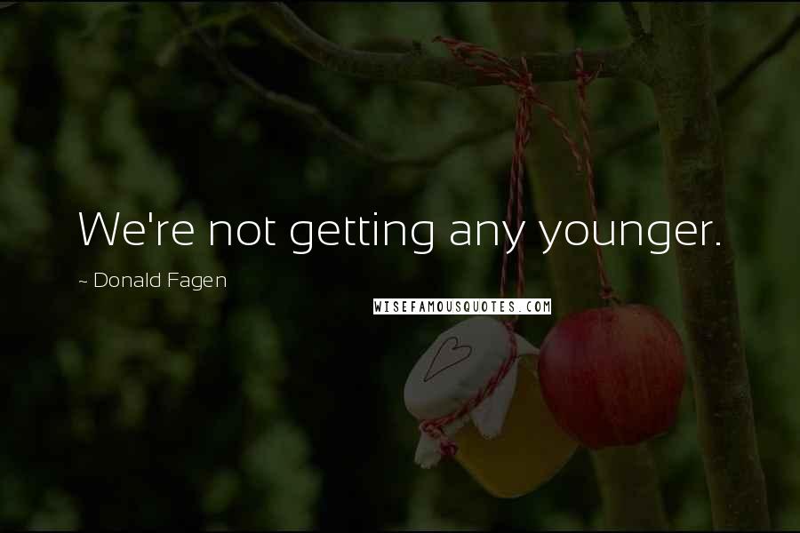 Donald Fagen Quotes: We're not getting any younger.