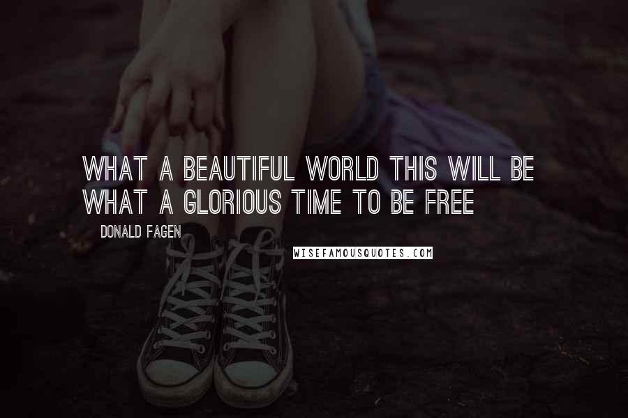 Donald Fagen Quotes: What a beautiful world this will be What a glorious time to be free