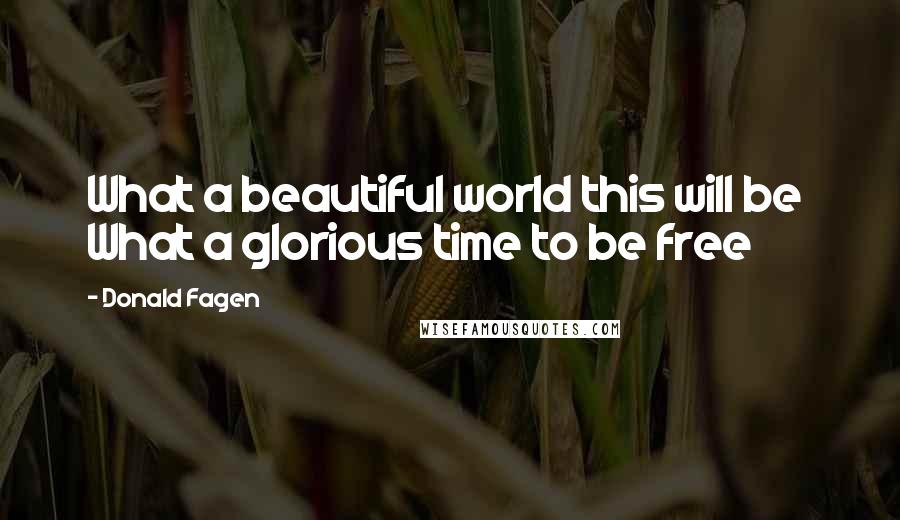 Donald Fagen Quotes: What a beautiful world this will be What a glorious time to be free