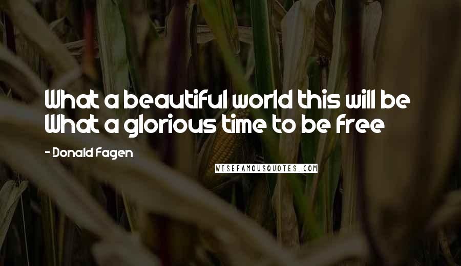 Donald Fagen Quotes: What a beautiful world this will be  What a glorious time to be free