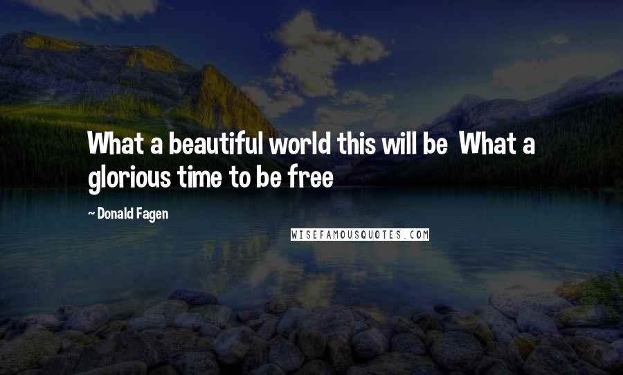 Donald Fagen Quotes: What a beautiful world this will be What a glorious time to be free