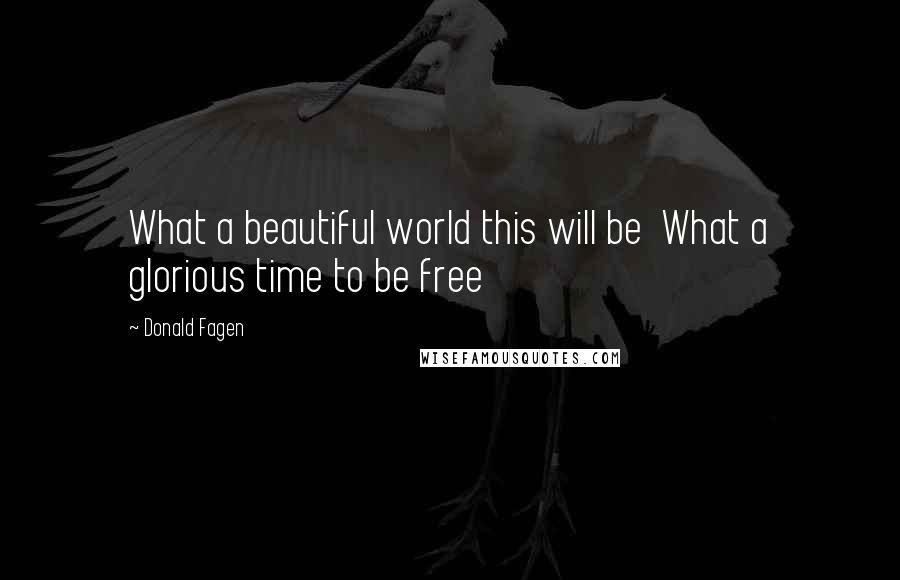 Donald Fagen Quotes: What a beautiful world this will be  What a glorious time to be free