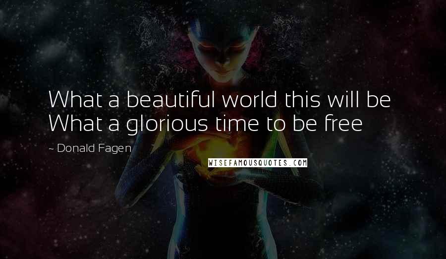 Donald Fagen Quotes: What a beautiful world this will be What a glorious time to be free