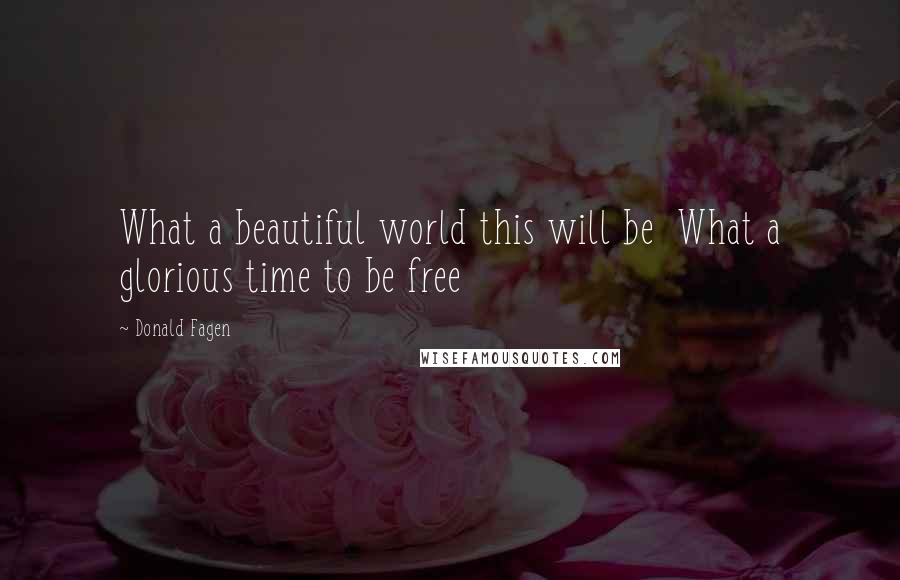 Donald Fagen Quotes: What a beautiful world this will be What a glorious time to be free