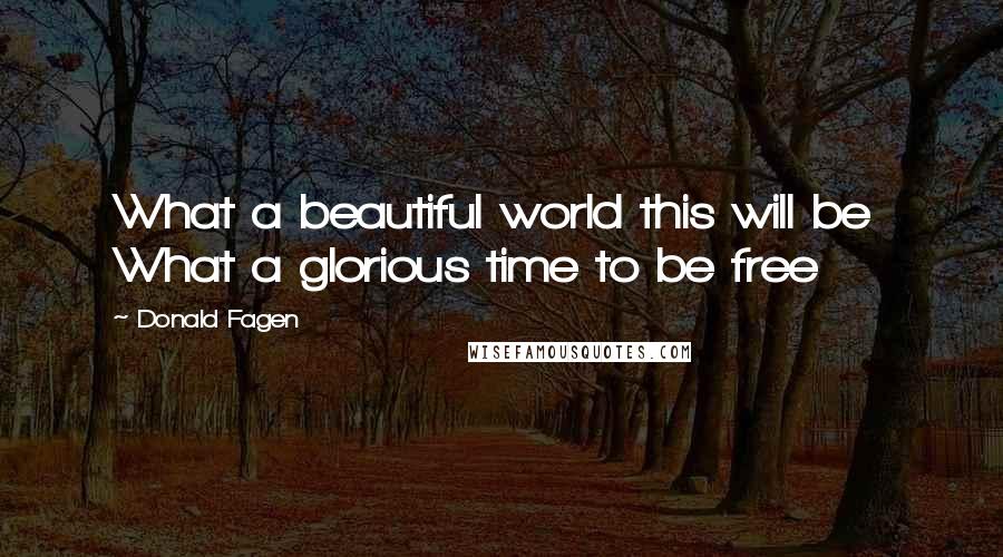 Donald Fagen Quotes: What a beautiful world this will be What a glorious time to be free