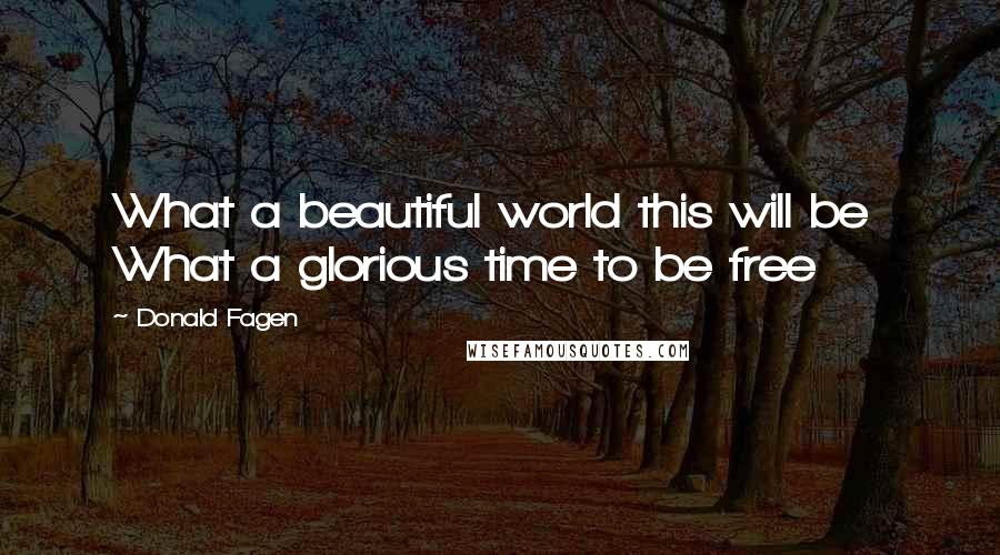 Donald Fagen Quotes: What a beautiful world this will be  What a glorious time to be free