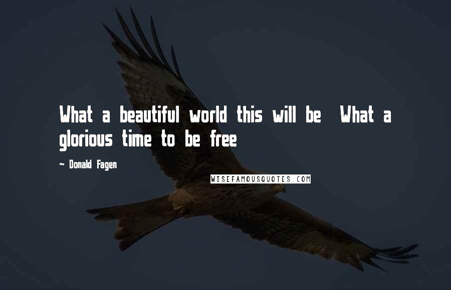 Donald Fagen Quotes: What a beautiful world this will be What a glorious time to be free