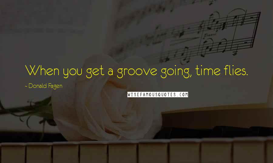 Donald Fagen Quotes: When you get a groove going, time flies.