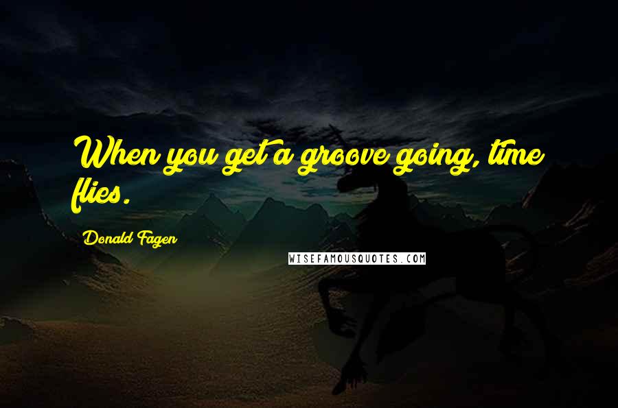 Donald Fagen Quotes: When you get a groove going, time flies.