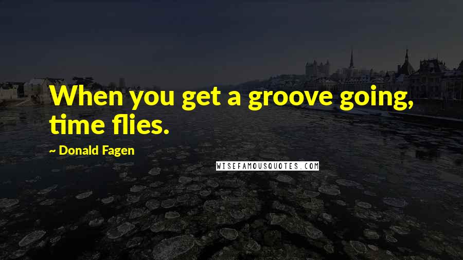 Donald Fagen Quotes: When you get a groove going, time flies.