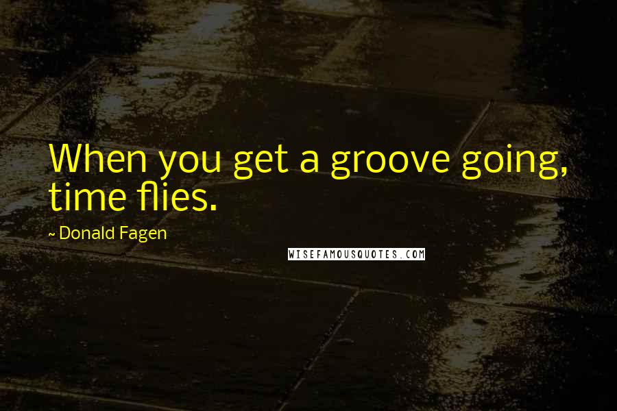 Donald Fagen Quotes: When you get a groove going, time flies.