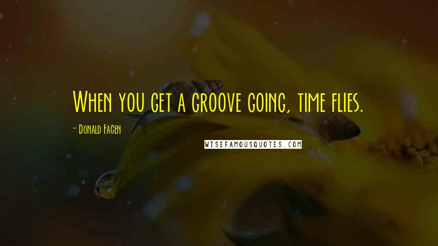 Donald Fagen Quotes: When you get a groove going, time flies.