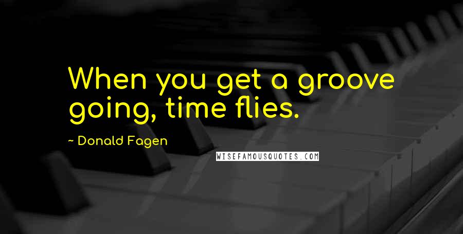 Donald Fagen Quotes: When you get a groove going, time flies.