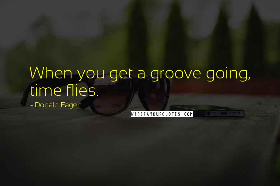 Donald Fagen Quotes: When you get a groove going, time flies.