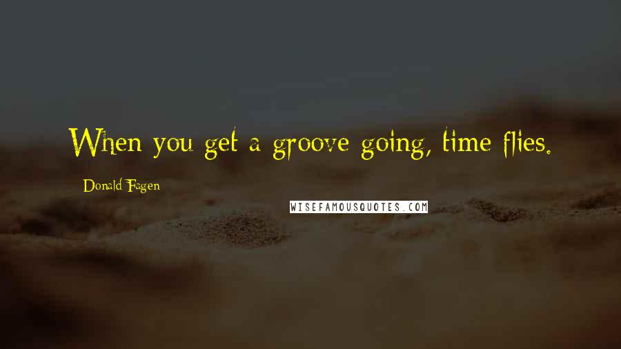 Donald Fagen Quotes: When you get a groove going, time flies.