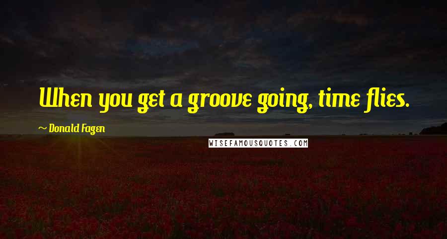 Donald Fagen Quotes: When you get a groove going, time flies.