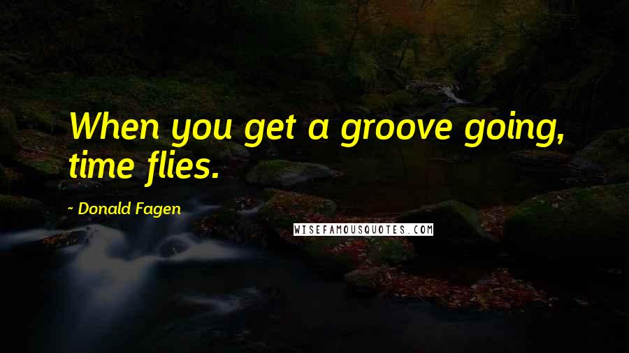 Donald Fagen Quotes: When you get a groove going, time flies.