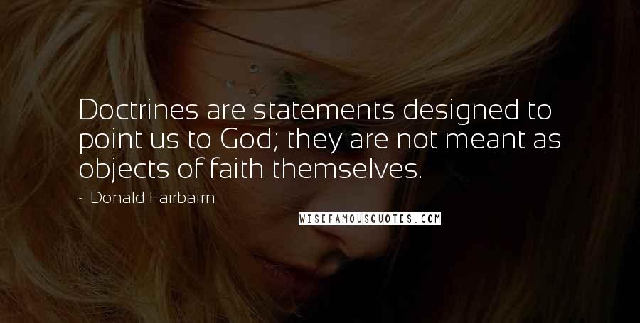 Donald Fairbairn Quotes: Doctrines are statements designed to point us to God; they are not meant as objects of faith themselves.