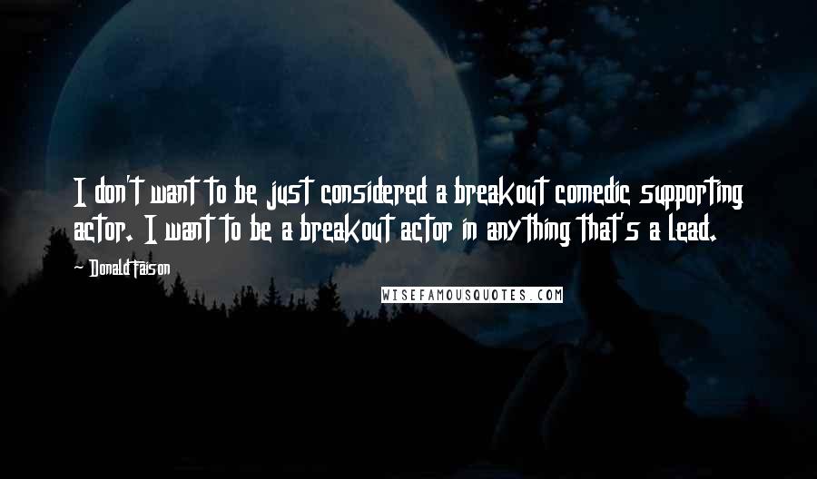 Donald Faison Quotes: I don't want to be just considered a breakout comedic supporting actor. I want to be a breakout actor in anything that's a lead.