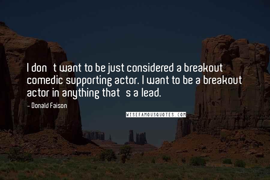 Donald Faison Quotes: I don't want to be just considered a breakout comedic supporting actor. I want to be a breakout actor in anything that's a lead.