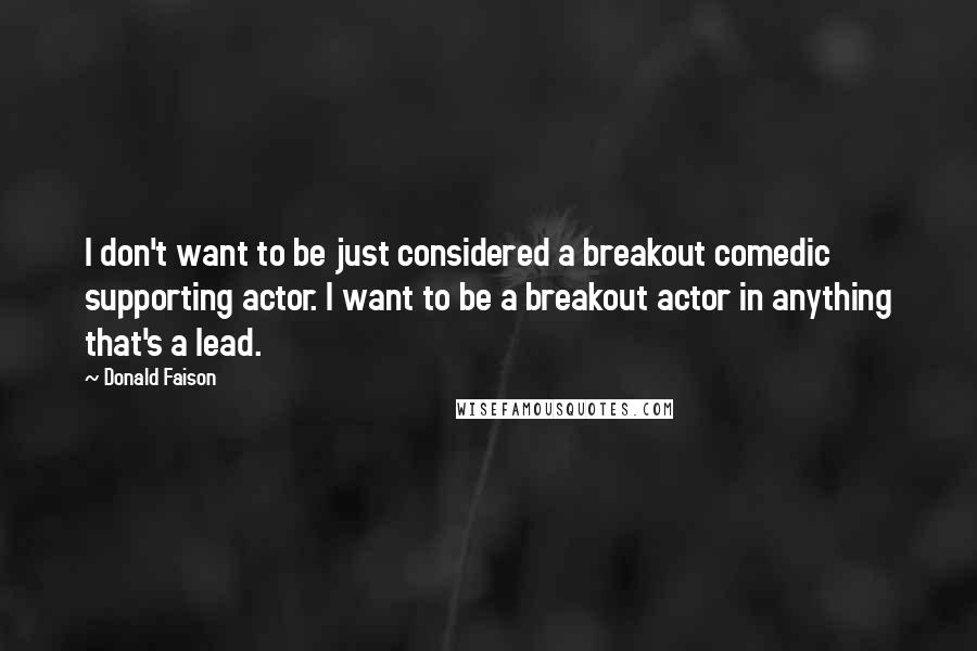 Donald Faison Quotes: I don't want to be just considered a breakout comedic supporting actor. I want to be a breakout actor in anything that's a lead.