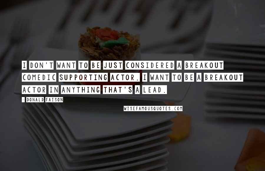 Donald Faison Quotes: I don't want to be just considered a breakout comedic supporting actor. I want to be a breakout actor in anything that's a lead.
