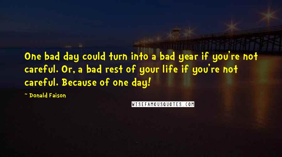 Donald Faison Quotes: One bad day could turn into a bad year if you're not careful. Or, a bad rest of your life if you're not careful. Because of one day!