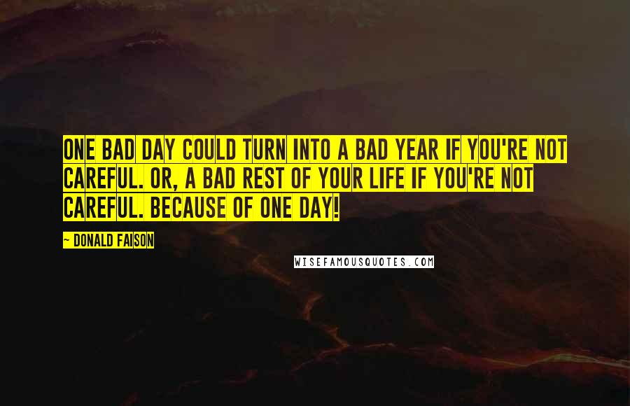 Donald Faison Quotes: One bad day could turn into a bad year if you're not careful. Or, a bad rest of your life if you're not careful. Because of one day!