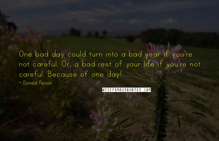 Donald Faison Quotes: One bad day could turn into a bad year if you're not careful. Or, a bad rest of your life if you're not careful. Because of one day!
