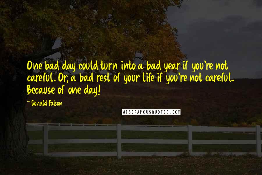 Donald Faison Quotes: One bad day could turn into a bad year if you're not careful. Or, a bad rest of your life if you're not careful. Because of one day!