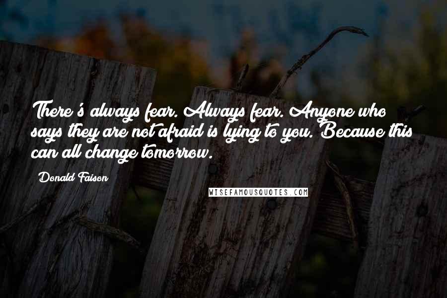 Donald Faison Quotes: There's always fear. Always fear. Anyone who says they are not afraid is lying to you. Because this can all change tomorrow.