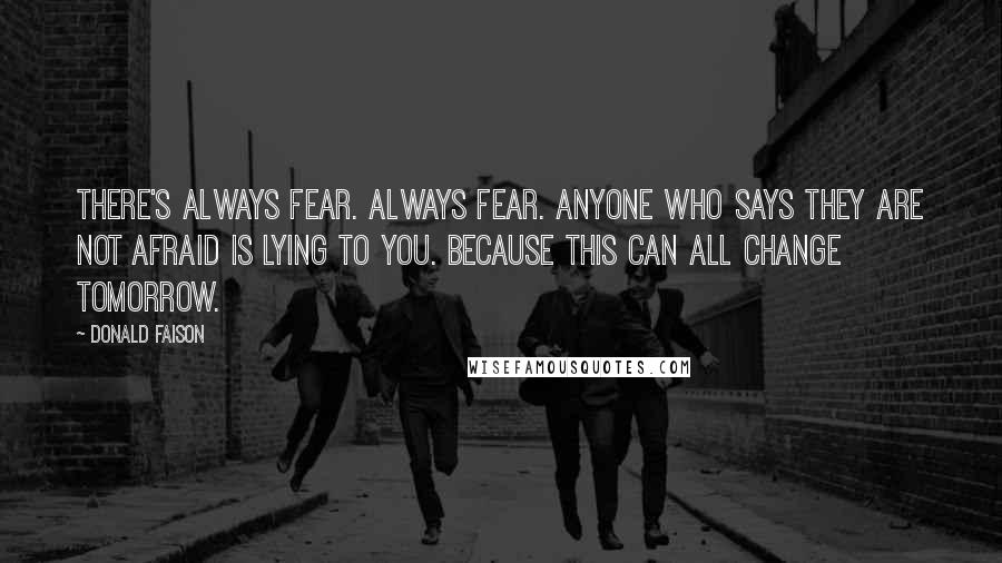 Donald Faison Quotes: There's always fear. Always fear. Anyone who says they are not afraid is lying to you. Because this can all change tomorrow.